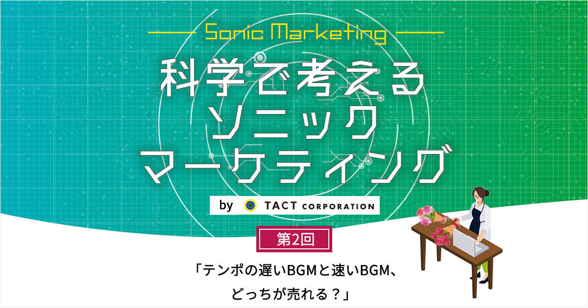 ［科学で考えるソニックマーケティング］第2回：テンポの遅いBGMと速いBGM、どっちが売れる？