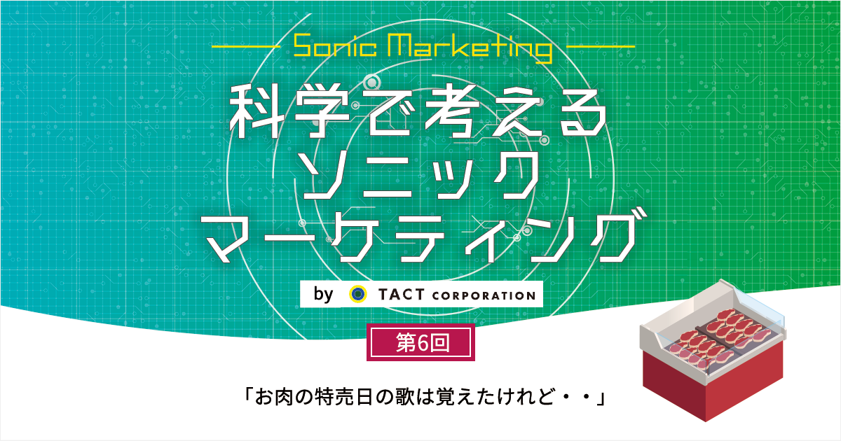 ［科学で考えるソニックマーケティング］第6回：お肉の特売日の歌は覚えたけれど・・