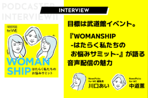 目標は武道館イベント。『WOMANSHIP-はたらく私たちのお悩みサミット-』が語る音声配信の魅力
