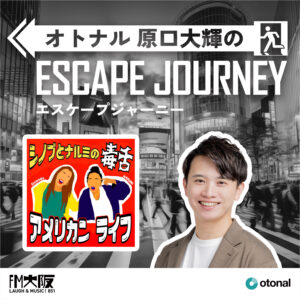 ラジオ番組「オトナル原口大輝のエスケープジャーニー」ゲスト:『シノブとナルミの毒舌アメリカンライフ』シノブさん・ナルミさん