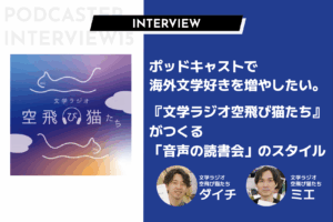 ポッドキャストで 海外文学好きを増やしたい。『文学ラジオ空飛び猫たち』がつくる「音声の読書会」のスタイル