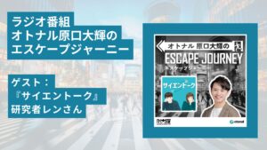 ラジオ番組「オトナル原口大輝のエスケープジャーニー」ゲスト：『サイエントーク』研究者レンさん