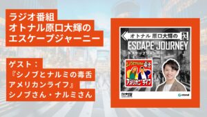 ラジオ番組「オトナル原口大輝のエスケープジャーニー」ゲスト：『シノブとナルミの毒舌アメリカンライフ』シノブさん・ナルミさん