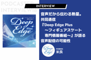 音声だから伝わる熱量。共同通信『Deep Edge Plus 〜フィギュアスケート専門情報番組〜』が語る音声配信の可能性
