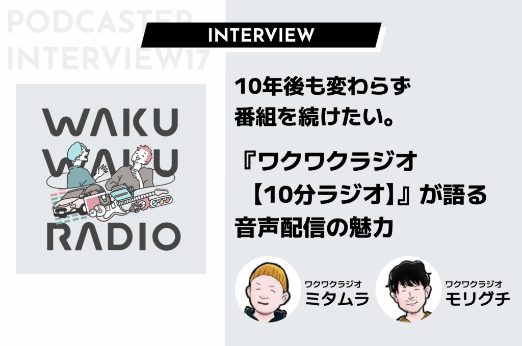 10年後も変わらず番組を続けたい。『ワクワクラジオ【10分ラジオ】』が語る音声配信の魅力