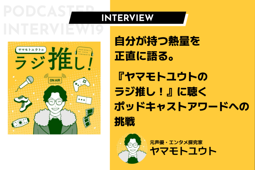 自分が持つ熱量を正直に語る。『ヤマモトユウトのラジ推し！』に聴くポッドキャストアワードへの挑戦