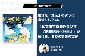 地球を「地元」のように身近に。ポッドキャスト「耳で旅する海外ラジオ『地球地元化計画』」が届ける、ありのままの世界