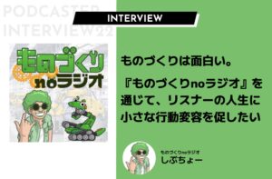 ものづくりは面白い──。『ものづくりnoラジオ』を通じて、リスナーの人生に小さな行動変容を促したい